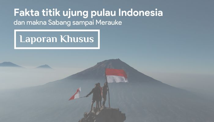 Fakta titik ujung pulau Indonesia dan makna Sabang sampai Merauke