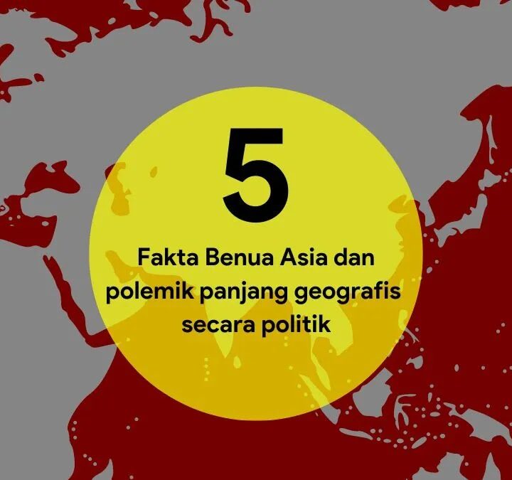 5 Fakta Benua Asia dan polemik panjang geografis secara politik