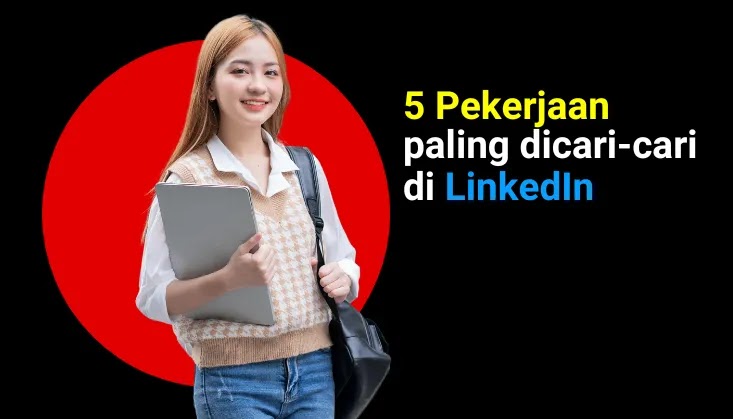 5 Pekerjaan paling dicari-cari di LinkedIn, kerja kalian apa?